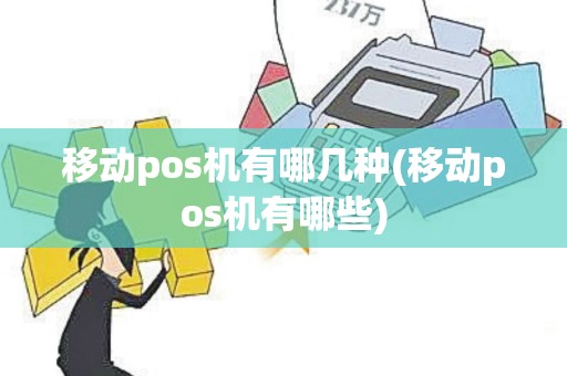 移动pos机有哪几种(移动pos机有哪些)
