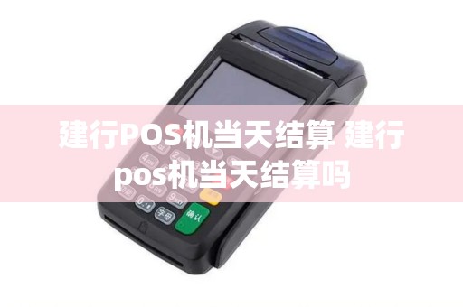建行POS机当天结算 建行pos机当天结算吗