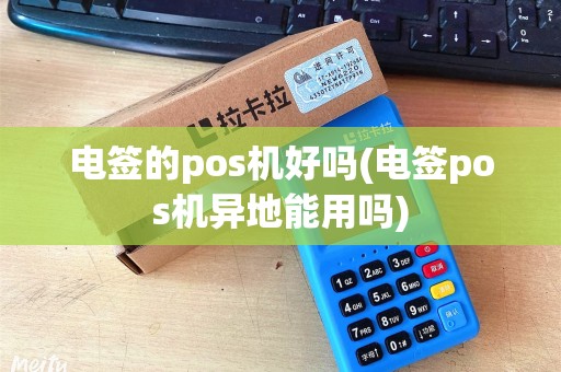 电签的pos机好吗(电签pos机异地能用吗)