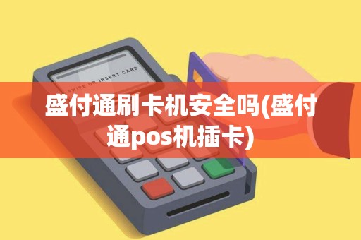 盛付通刷卡机安全吗(盛付通pos机插卡)