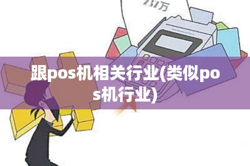 跟pos机相关行业(类似pos机行业)