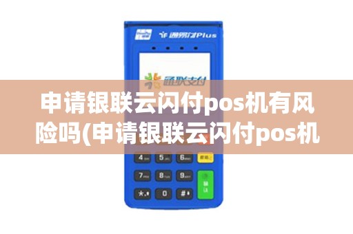 申请银联云闪付pos机有风险吗(申请银联云闪付pos机)
