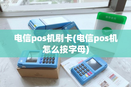 电信pos机刷卡(电信pos机怎么按字母)