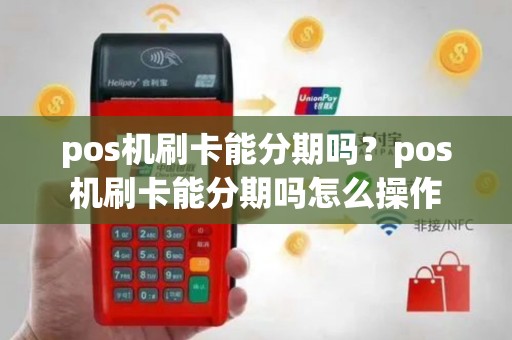 pos机刷卡能分期吗？pos机刷卡能分期吗怎么操作