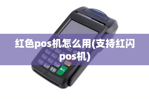 红色pos机怎么用(支持红闪pos机)
