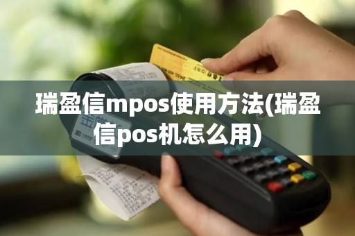瑞盈信mpos使用方法(瑞盈信pos机怎么用)