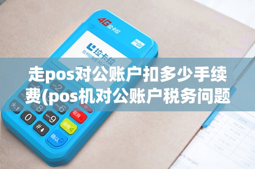 走pos对公账户扣多少手续费(pos机对公账户税务问题)