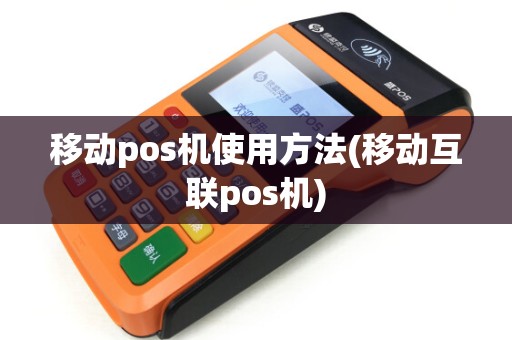 移动pos机使用方法(移动互联pos机)