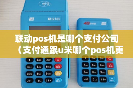 联动pos机是哪个支付公司（支付通跟u米哪个pos机更好）