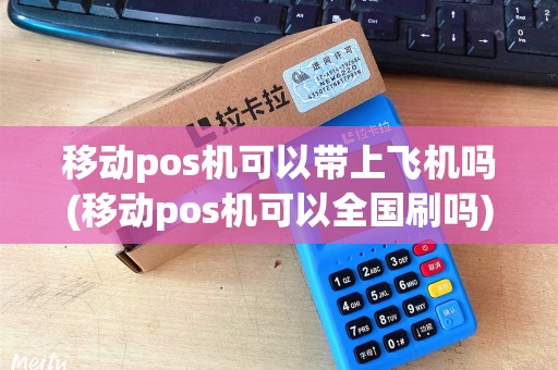 移动pos机可以带上飞机吗(移动pos机可以全国刷吗)