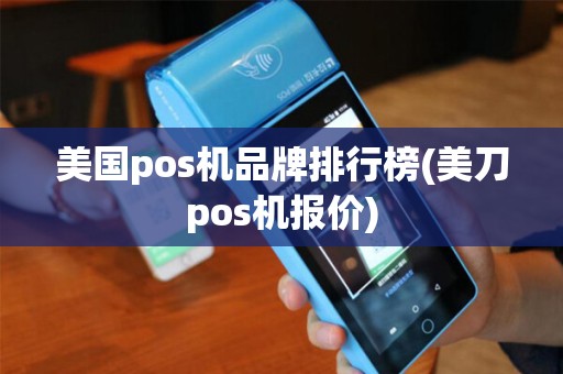 美国pos机品牌排行榜(美刀pos机报价)