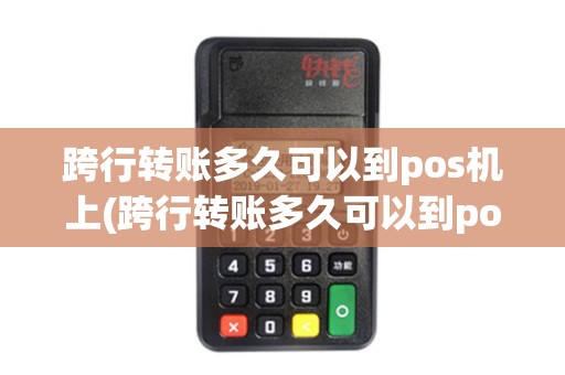 跨行转账多久可以到pos机上(跨行转账多久可以到pos机)