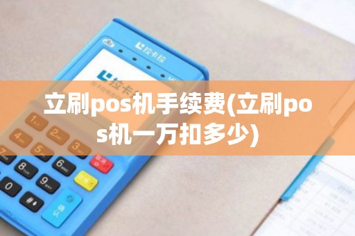 立刷pos机手续费(立刷pos机一万扣多少)