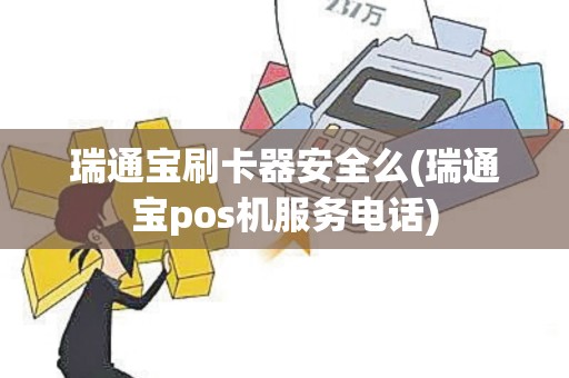 瑞通宝刷卡器安全么(瑞通宝pos机服务电话)