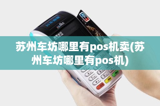 苏州车坊哪里有pos机卖(苏州车坊哪里有pos机)