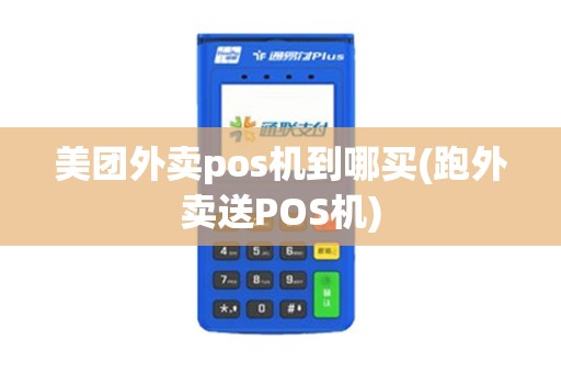 美团外卖pos机到哪买(跑外卖送POS机)