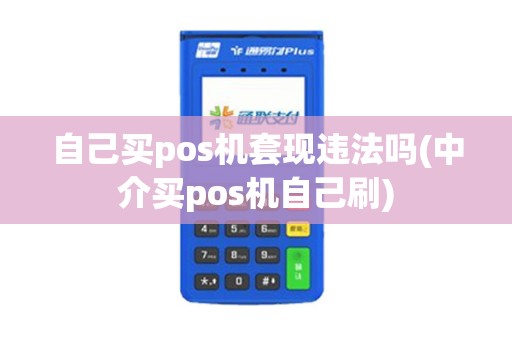 自己买pos机套现违法吗(中介买pos机自己刷)