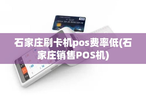 石家庄刷卡机pos费率低(石家庄销售POS机)
