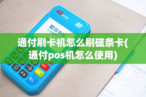 通付刷卡机怎么刷磁条卡(通付pos机怎么使用)
