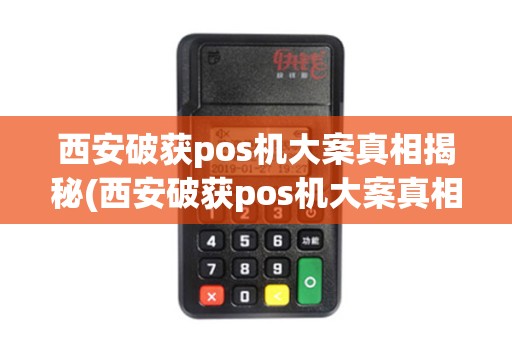 西安破获pos机大案真相揭秘(西安破获pos机大案真相)