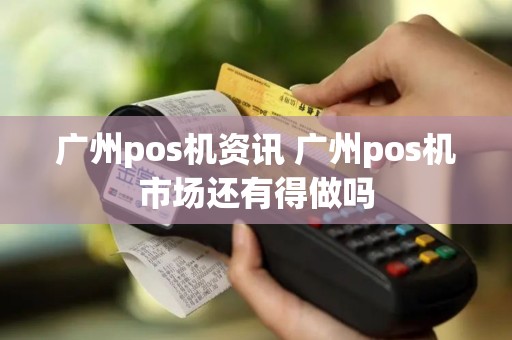 广州pos机资讯 广州pos机市场还有得做吗