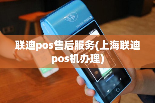 联迪pos售后服务(上海联迪pos机办理)