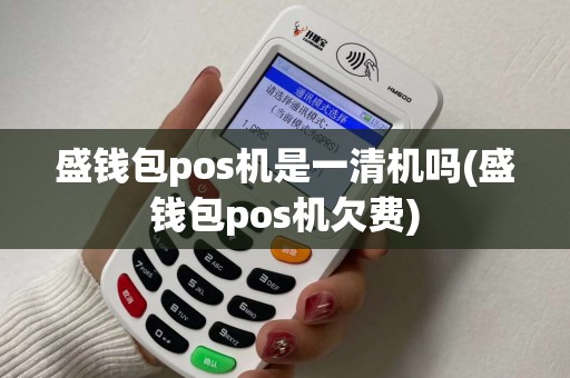 盛钱包pos机是一清机吗(盛钱包pos机欠费)