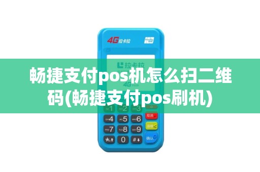 畅捷支付pos机怎么扫二维码(畅捷支付pos刷机)