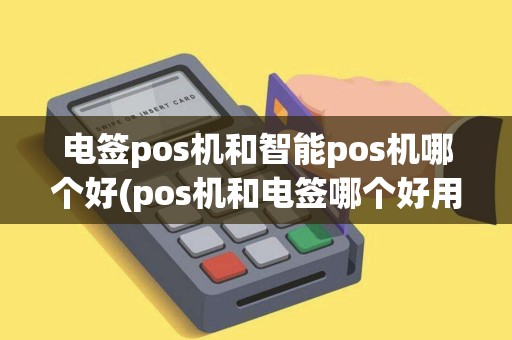 电签pos机和智能pos机哪个好(pos机和电签哪个好用)