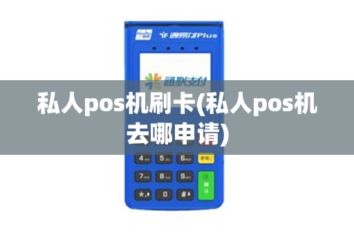 私人pos机刷卡(私人pos机去哪申请)