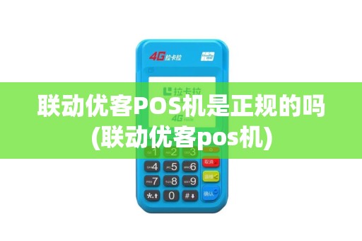 联动优客POS机是正规的吗(联动优客pos机)