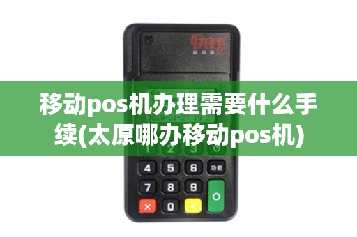 移动pos机办理需要什么手续(太原哪办移动pos机)