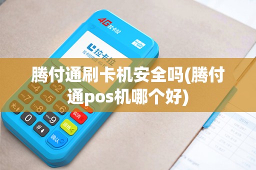 腾付通刷卡机安全吗(腾付通pos机哪个好)