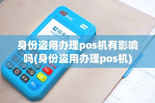 身份盗用办理pos机有影响吗(身份盗用办理pos机)