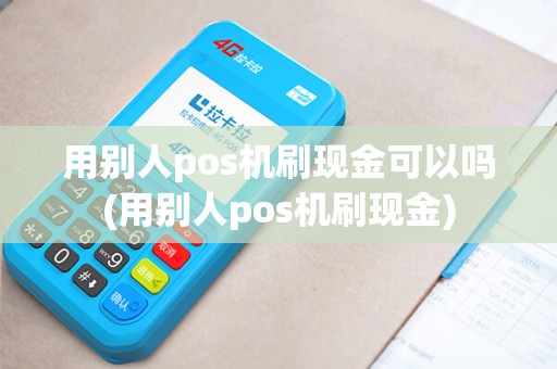 用别人pos机刷现金可以吗(用别人pos机刷现金)