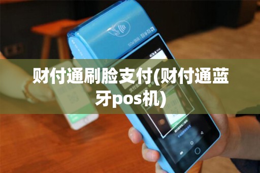 财付通刷脸支付(财付通蓝牙pos机)
