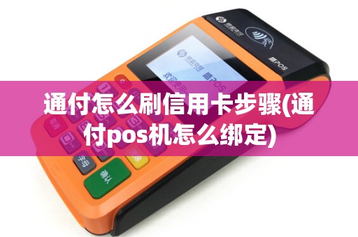 通付怎么刷信用卡步骤(通付pos机怎么绑定)