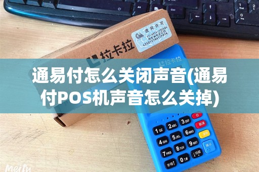 通易付怎么关闭声音(通易付POS机声音怎么关掉)