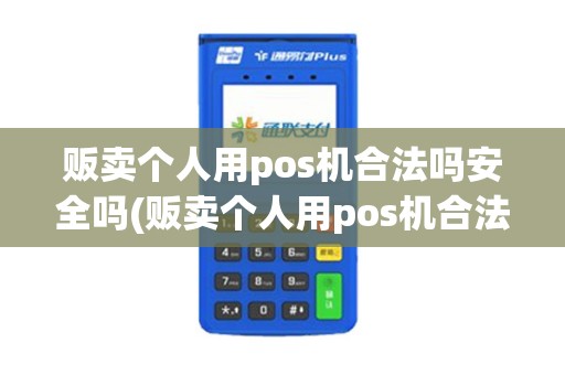 贩卖个人用pos机合法吗安全吗(贩卖个人用pos机合法吗)