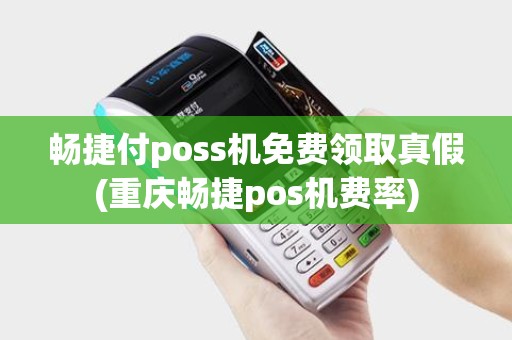 畅捷付poss机免费领取真假(重庆畅捷pos机费率)
