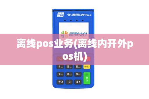 离线pos业务(离线内开外pos机)