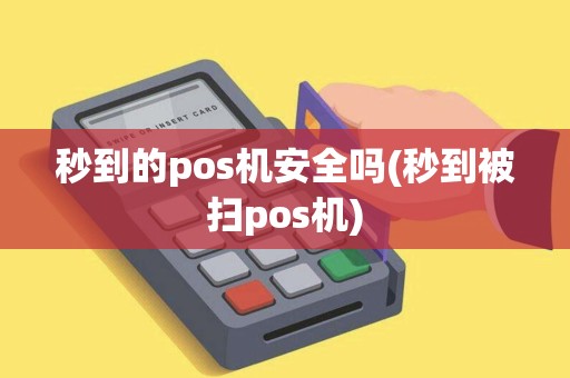 秒到的pos机安全吗(秒到被扫pos机)