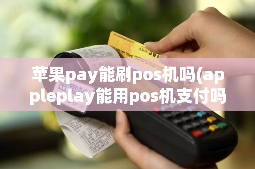 苹果pay能刷pos机吗(appleplay能用pos机支付吗)