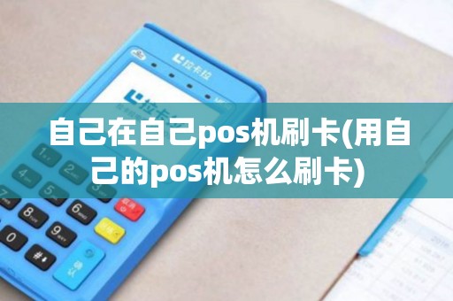 自己在自己pos机刷卡(用自己的pos机怎么刷卡)