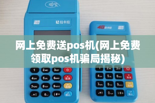 网上免费送pos机(网上免费领取pos机骗局揭秘)