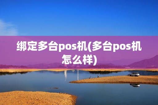 绑定多台pos机(多台pos机怎么样)