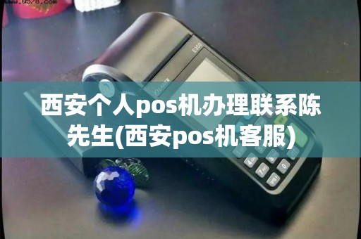 西安个人pos机办理联系陈先生(西安pos机客服)