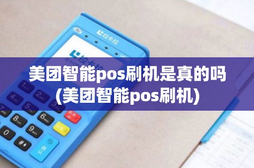 美团智能pos刷机是真的吗(美团智能pos刷机)