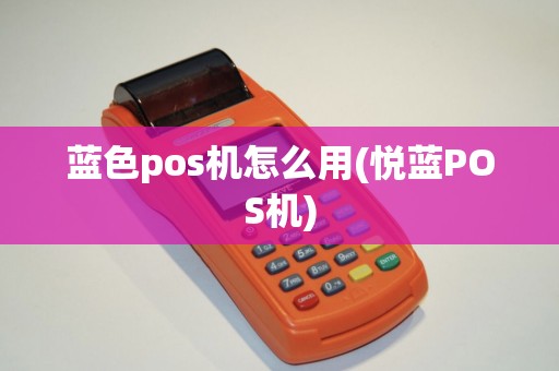 蓝色pos机怎么用(悦蓝POS机)