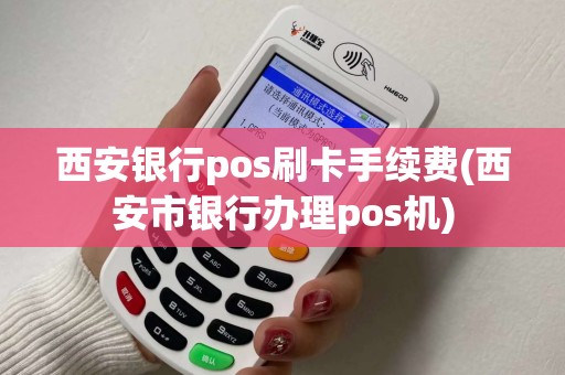 西安银行pos刷卡手续费(西安市银行办理pos机)